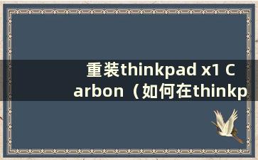 重装thinkpad x1 Carbon（如何在thinkpadx1上重装系统）